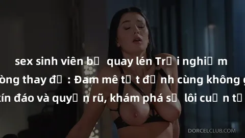sex sinh viên bị quay lén Trải nghiệm mới lạ với sex phòng thay đồ: Đam mê tột đỉnh cùng không gian kín đáo và quyến rũ, khám phá sự lôi cuốn từ sự hấp dẫn của nơi này.