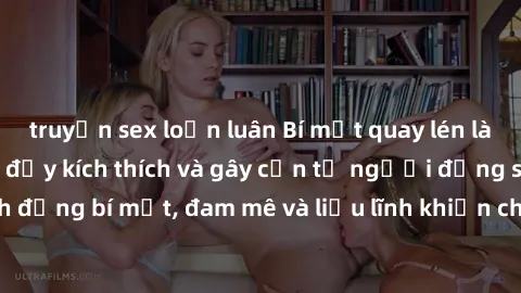 truyện sex loạn luân Bí mật quay lén làm tình: Câu chuyện đầy kích thích và gây cấn từ người đứng sau camera. Hành động bí mật, đam mê và liều lĩnh khiến cho tình yêu trở nên mãnh liệt hơn bao giờ hết