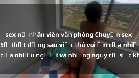 sex nữ nhân viên văn phòng Chuyện sex trong nhà vệ sinh: Sự thật đằng sau việc thú vui ẩn của nhiều người và những nguy cơ sức khỏe cần lưu ý