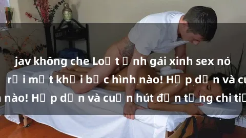 jav không che Loạt ảnh gái xinh sex nóng bỏng, không thể rời mắt khỏi bức hình nào! Hấp dẫn và cuốn hút đến từng chi tiết.