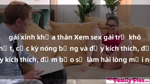 gái xinh khỏa thân Xem sex gái trẻ không che hấp dẫn nhất, cực kỳ nóng bỏng và đầy kích thích, đảm bảo sẽ làm hài lòng mọi người!