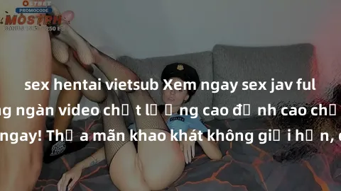 sex hentai vietsub Xem ngay sex jav full HD miễn phí - Hàng ngàn video chất lượng cao đỉnh cao chỉ cần click vào ngay! Thỏa mãn khao khát không giới hạn, đón chờ những trải nghiệm mới lạ!