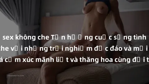 sex không che Tận hưởng cuộc sống tình dục online không che với những trải nghiệm độc đáo và mới lạ. Khám phá cảm xúc mãnh liệt và thăng hoa cùng đối tác tại các trang web chuyên nghiệp.