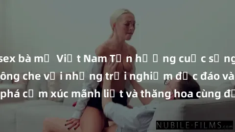 sex bà mẹ Việt Nam Tận hưởng cuộc sống tình dục online không che với những trải nghiệm độc đáo và mới lạ. Khám phá cảm xúc mãnh liệt và thăng hoa cùng đối tác tại các trang web chuyên nghiệp.