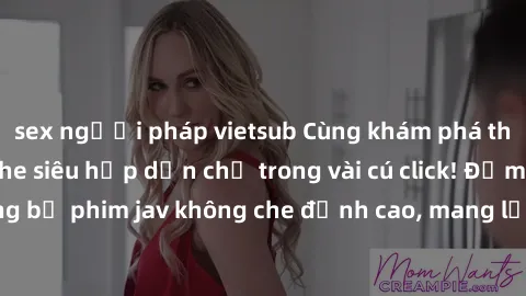 sex người pháp vietsub Cùng khám phá thế giới jav không che siêu hấp dẫn chỉ trong vài cú click! Đắm chìm trong những bộ phim jav không che đỉnh cao, mang lại trải nghiệm thú vị và đầy kích thích.