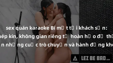 sex quán karaoke Bí mật tại khách sạn: Phòng quay lén khép kín, không gian riêng tư hoàn hảo để thực hiện những cuộc trò chuyện và hành động không bị người khác phát hiện.