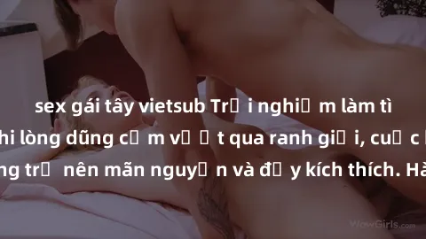 sex gái tây vietsub Trải nghiệm làm tình ngoài đường: Khi lòng dũng cảm vượt qua ranh giới, cuộc hẹn nơi công cộng trở nên mãn nguyện và đầy kích thích. Hành vi nguy hiểm, nhưng cũng tạo nên cảm giác 