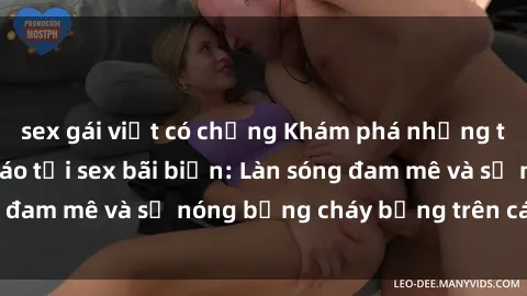 sex gái việt có chồng Khám phá những trải nghiệm độc đáo tại sex bãi biển: Làn sóng đam mê và sự nóng bỏng cháy bỏng trên cát trắng