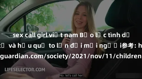 sex call girl việt nam Bạo lực tình dục trong nhóm: nguy cơ và hậu quả to lớn đối mọi người参考: https://www.theguardian.com/society/2021/nov/11/children-as-young-as-four-are-being-sexually-abused-by-gr
