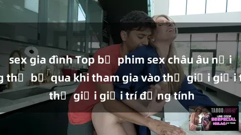 sex gia đình Top bộ phim sex châu âu nổi tiếng không thể bỏ qua khi tham gia vào thế giới giải trí đồng tính