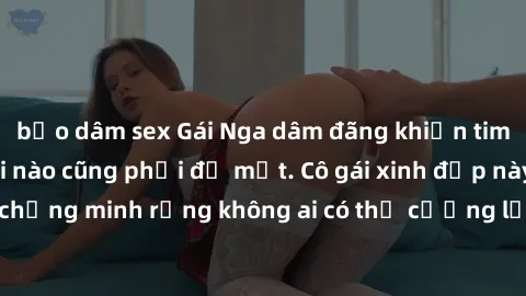 bạo dâm sex Gái Nga dâm đãng khiến tim bất cứ chàng trai nào cũng phải đỏ mặt. Cô gái xinh đẹp này đã chứng minh rằng không ai có thể cưỡng lại khi cô làm tình đắm say.