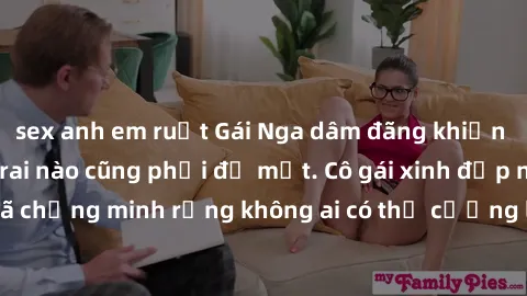 sex anh em ruột Gái Nga dâm đãng khiến tim bất cứ chàng trai nào cũng phải đỏ mặt. Cô gái xinh đẹp này đã chứng minh rằng không ai có thể cưỡng lại khi cô làm tình đắm say.