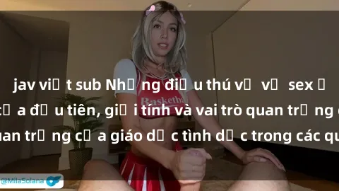 jav việt sub Những điều thú vị về sex ở Bắc Âu: Sự mở cửa đầu tiên, giới tính và vai trò quan trọng của giáo dục tình dục trong các quốc gia này.