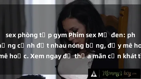 sex phòng tập gym Phim sex Mỹ đen: phút mãnh liệt với những cảnh địt nhau nóng bỏng, đầy mê hoặc. Xem ngay để thỏa mãn cơn khát tình dục của bạn!