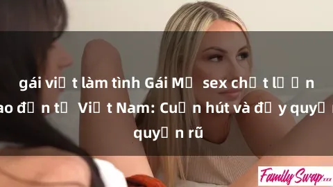 gái việt làm tình Gái Mỹ sex chất lượng cao đến từ Việt Nam: Cuốn hút và đầy quyến rũ