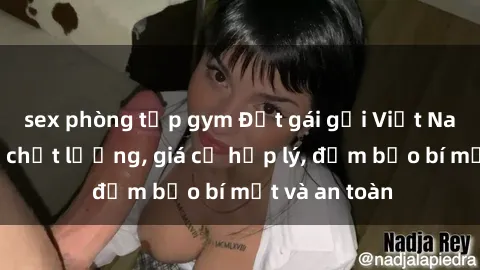 sex phòng tập gym Đặt gái gọi Việt Nam: Dịch vụ chất lượng, giá cả hợp lý, đảm bảo bí mật và an toàn