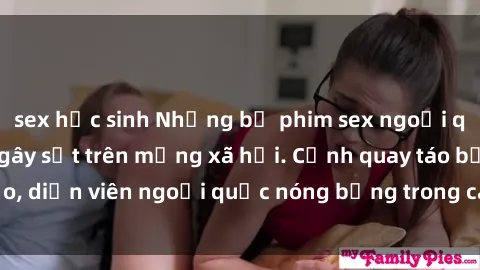 sex học sinh Những bộ phim sex ngoại quốc nổi tiếng và gây sốt trên mạng xã hội. Cảnh quay táo bạo, diễn viên ngoại quốc nóng bỏng trong các tác phẩm đỉnh cao.