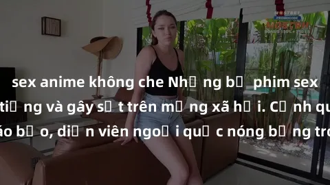 sex anime không che Những bộ phim sex ngoại quốc nổi tiếng và gây sốt trên mạng xã hội. Cảnh quay táo bạo, diễn viên ngoại quốc nóng bỏng trong các tác phẩm đỉnh cao.