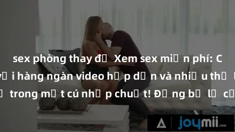 sex phòng thay đồ Xem sex miễn phí: Cùng trải nghiệm với hàng ngàn video hấp dẫn và nhiều thể loại đa dạng chỉ trong một cú nhấp chuột! Đừng bỏ lỡ cơ hội thưởng thức tuyệt vời này ngay hôm nay!