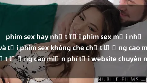 phim sex hay nhất Tải phim sex mới nhất hot nhất - Xem và tải phim sex không che chất lượng cao miễn phí tại website chuyên nghiệp.