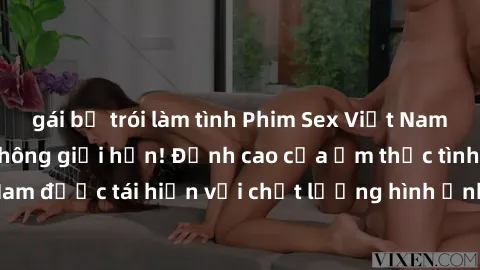 gái bị trói làm tình Phim Sex Việt Nam HD - Xem ngay và không giới hạn! Đỉnh cao của ẩm thực tình dục Việt Nam được tái hiện với chất lượng hình ảnh sắc nét. Hãy thưởng thức ngay!