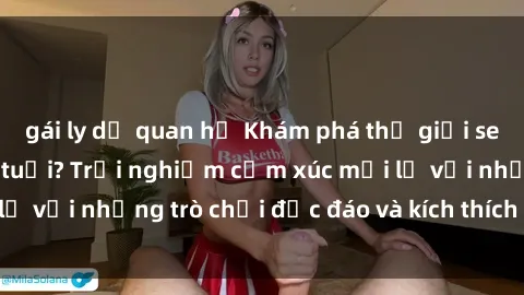 gái ly dị quan hệ Khám phá thế giới sex trực tuyến: Hơn tuổi? Trải nghiệm cảm xúc mới lạ với những trò chơi độc đáo và kích thích người lớn