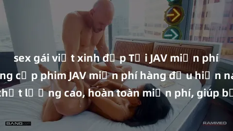 sex gái việt xinh đẹp Tải JAV miễn phí: Các trang web cung cấp phim JAV miễn phí hàng đầu hiện nay. Các tác phẩm chất lượng cao, hoàn toàn miễn phí, giúp bạn thỏa mãn niềm đam mê mà không tốn kém.