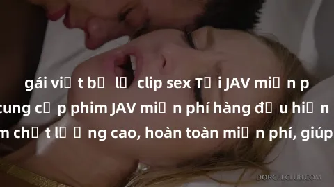 gái việt bị lộ clip sex Tải JAV miễn phí: Các trang web cung cấp phim JAV miễn phí hàng đầu hiện nay. Các tác phẩm chất lượng cao, hoàn toàn miễn phí, giúp bạn thỏa mãn niềm đam mê mà không tốn kém.