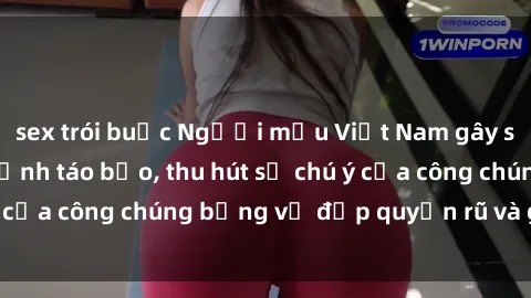 sex trói buộc Người mẫu Việt Nam gây sốt với loạt shoot ảnh táo bạo, thu hút sự chú ý của công chúng bằng vẻ đẹp quyến rũ và gợi cảm.
