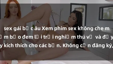 sex gái bắc âu Xem phim sex không che miễn phí tại đây, đảm bảo đem lại trải nghiệm thú vị và đầy kích thích cho các bạn. Không cần đăng ký, hoàn toàn miễn phí.