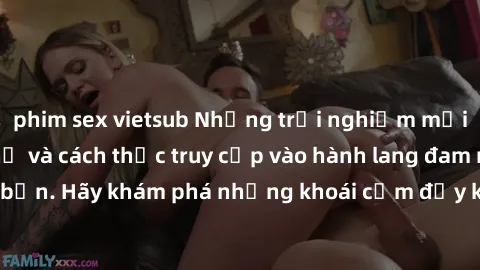 phim sex vietsub Những trải nghiệm mới lạ với sex tập thể và cách thức truy cập vào hành lang đam mê của bạn. Hãy khám phá những khoái cảm đầy kích thích với tập thể hấp dẫn!