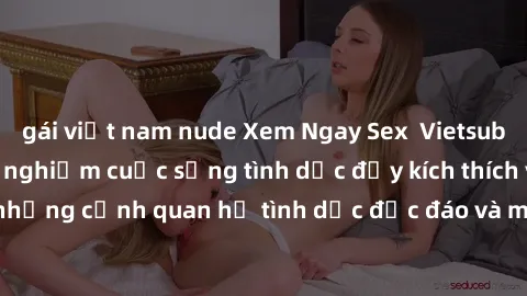 gái việt nam nude Xem Ngay Sex  Vietsub Full HD - Cùng trải nghiệm cuộc sống tình dục đầy kích thích với những cảnh quan hệ tình dục độc đáo và mãnh liệt trong bộ phim này!