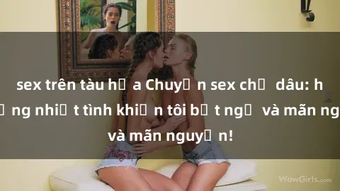 sex trên tàu hỏa Chuyện sex chị dâu: hành động nhiệt tình khiến tôi bất ngờ và mãn nguyện!