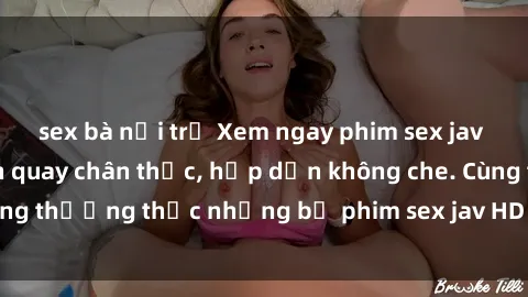 sex bà nội trợ Xem ngay phim sex jav HD với những cảnh quay chân thực, hấp dẫn không che. Cùng thưởng thức những bộ phim sex jav HD hot nhất hiện nay!