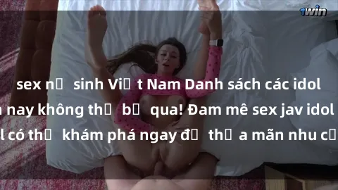 sex nữ sinh Việt Nam Danh sách các idol JAV hot nhất hiện nay không thể bỏ qua! Đam mê sex jav idol có thể khám phá ngay để thỏa mãn nhu cầu giải trí của mình!