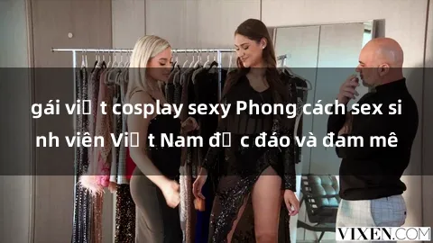 gái việt cosplay sexy Phong cách sex sinh viên Việt Nam độc đáo và đam mê